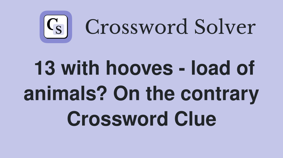 13 with hooves load of animals? On the contrary Crossword Clue